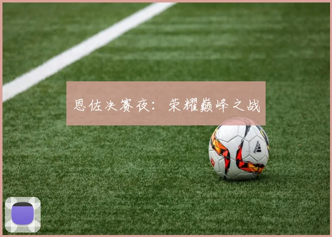 恩佐决赛夜：荣耀巅峰之战