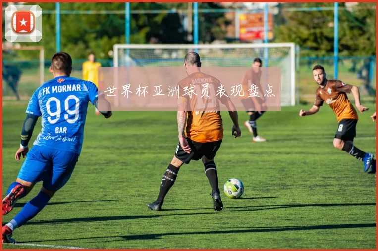 世界杯亚洲球员表现盘点