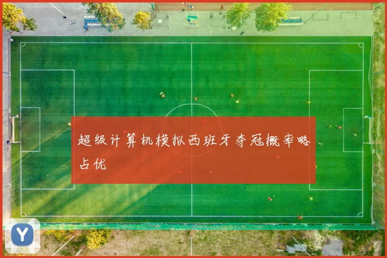 超级计算机模拟西班牙夺冠概率略占优